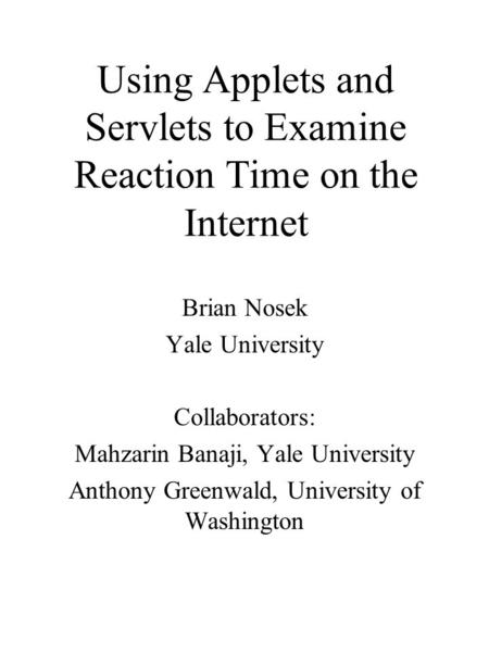 Using Applets and Servlets to Examine Reaction Time on the Internet Brian Nosek Yale University Collaborators: Mahzarin Banaji, Yale University Anthony.