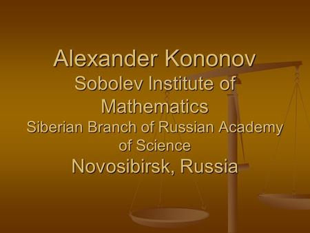 Alexander Kononov Sobolev Institute of Mathematics Siberian Branch of Russian Academy of Science Novosibirsk, Russia.