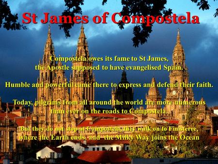 St James of Compostela Compostela owes its fame to St James, the Apostle supposed to have evangelised Spain. Humble and powerful came there to express.