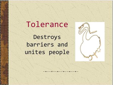 Tolerance Destroys barriers and unites people. Tolerance and prejudices The vast majority of philosophers claims that tolerance is a very close sister.