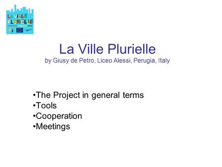 La Ville Plurielle by Giusy de Petro, Liceo Alessi, Perugia, Italy The Project in general terms Tools Cooperation Meetings.