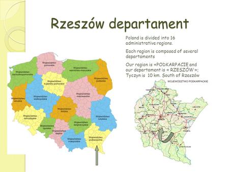 Rzeszów departament Poland is divided into 16 administrative regions. Each region is composed of several departaments Our region is «PODKARPACIE and our.