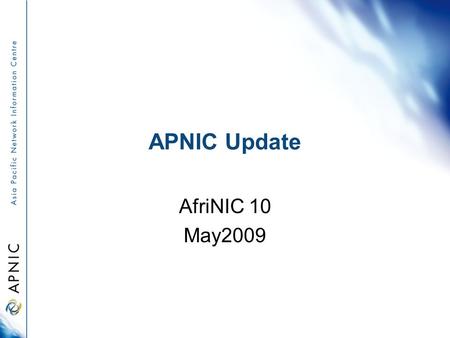 APNIC Update AfriNIC 10 May2009. Overview APNIC 27 policy outcomes APNIC Members and Stakeholder Survey IPv6 Program Research and development activities.