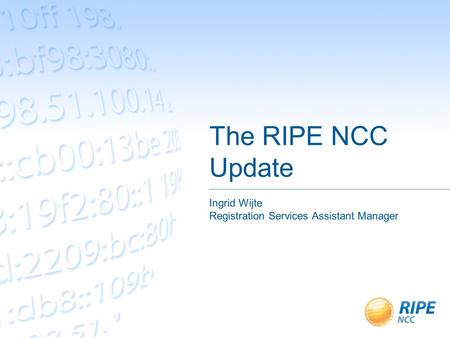 The RIPE NCC Update Ingrid Wijte Registration Services Assistant Manager.