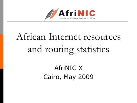 African Internet resources and routing statistics AfriNIC X Cairo, May 2009.