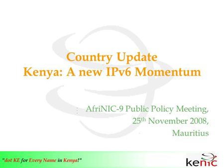 Country Update Kenya: A new IPv6 Momentum AfriNIC-9 Public Policy Meeting, 25 th November 2008, Mauritius.
