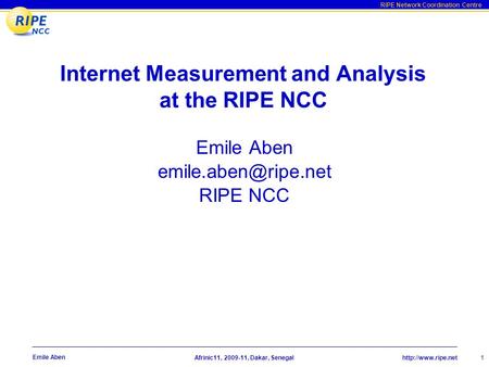 RIPE Network Coordination Centre  2009-11, Dakar, Senegal 1 Emile Aben Internet Measurement and Analysis at the RIPE NCC Emile.