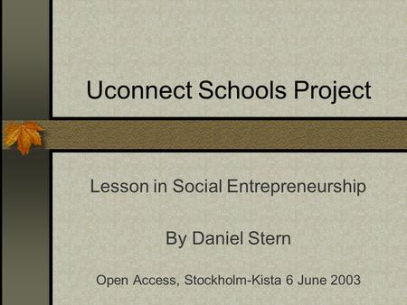 Uconnect Schools Project Lesson in Social Entrepreneurship By Daniel Stern Open Access, Stockholm-Kista 6 June 2003.