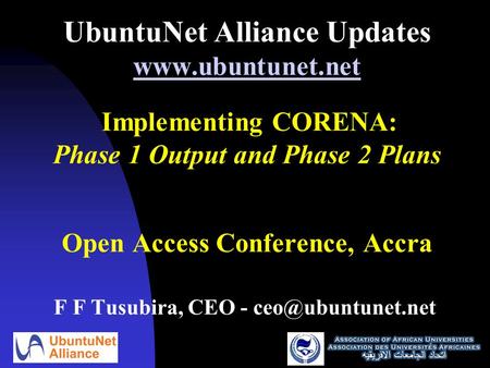 UbuntuNet Alliance Updates www.ubuntunet.net Implementing CORENA: Phase 1 Output and Phase 2 Plans Open Access Conference, Accra www.ubuntunet.net F F.