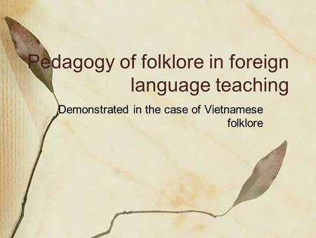 Pedagogy of folklore in foreign language teaching Demonstrated in the case of Vietnamese folklore.