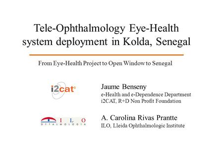 Tele-Ophthalmology Eye-Health system deployment in Kolda, Senegal Jaume Benseny e-Health and e-Dependence Department i2CAT, R+D Non Profit Foundation A.