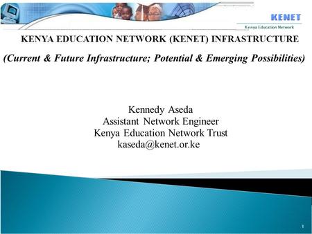 1 Kenya Education Network KENYA EDUCATION NETWORK (KENET) INFRASTRUCTURE (Current & Future Infrastructure; Potential & Emerging Possibilities) Kennedy.