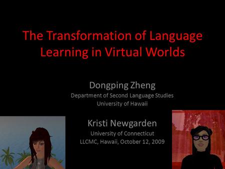 The Transformation of Language Learning in Virtual Worlds Dongping Zheng Department of Second Language Studies University of Hawaii Kristi Newgarden University.