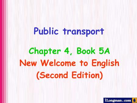 Public transport Chapter 4, Book 5A New Welcome to English (Second Edition)
