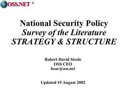 ® National Security Policy Survey of the Literature STRATEGY & STRUCTURE Robert David Steele OSS CEO Updated 19 August 2002.