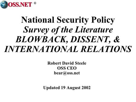® National Security Policy Survey of the Literature BLOWBACK, DISSENT, & INTERNATIONAL RELATIONS Robert David Steele OSS CEO Updated 19 August.