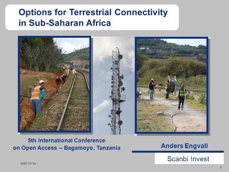 Scanbi Invest 1 2007-11-14 Anders Engvall Options for Terrestrial Connectivity in Sub-Saharan Africa 5th International Conference on Open Access – Bagamoyo,