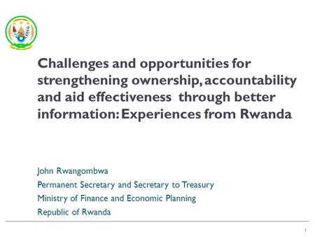 1 John Rwangombwa Permanent Secretary and Secretary to Treasury Ministry of Finance and Economic Planning Republic of Rwanda 1 Challenges and opportunities.