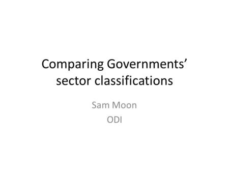 Comparing Governments sector classifications Sam Moon ODI.