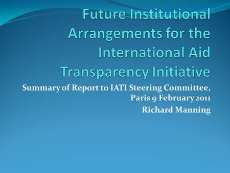 Summary of Report to IATI Steering Committee, Paris 9 February 2011 Richard Manning.