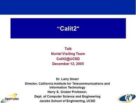 Calit2  Talk Nortel Visiting Team December 12, 2005 Dr. Larry Smarr Director, California Institute for Telecommunications and Information.