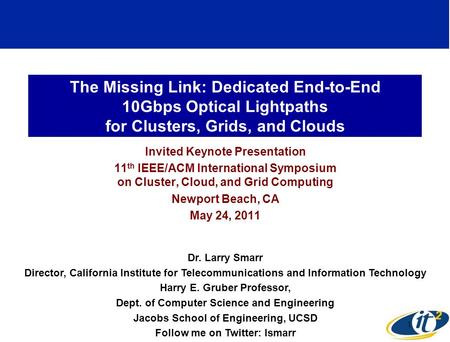 The Missing Link: Dedicated End-to-End 10Gbps Optical Lightpaths for Clusters, Grids, and Clouds Invited Keynote Presentation 11 th IEEE/ACM International.