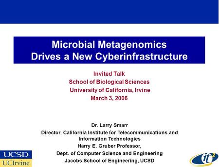 Microbial Metagenomics Drives a New Cyberinfrastructure Invited Talk School of Biological Sciences University of California, Irvine March 3, 2006 Dr. Larry.