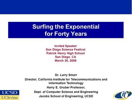 Surfing the Exponential for Forty Years Invited Speaker San Diego Science Festival Patrick Henry High School San Diego, CA March 30, 2009 Dr. Larry Smarr.