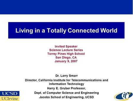 Living in a Totally Connected World Invited Speaker Science Lecture Series Torrey Pines High School San Diego, CA January 9, 2007 Dr. Larry Smarr Director,