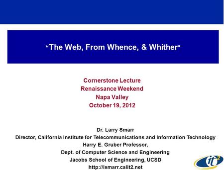 The Web, From Whence, & Whither  Cornerstone Lecture Renaissance Weekend Napa Valley October 19, 2012 Dr. Larry Smarr Director, California Institute for.