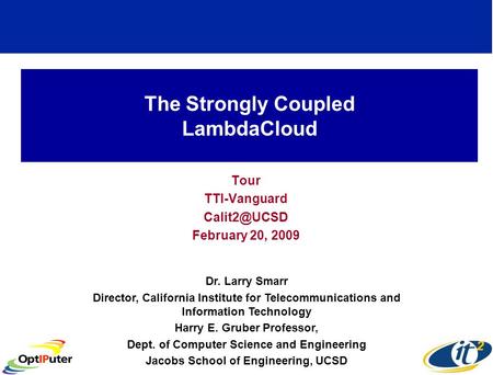 The Strongly Coupled LambdaCloud Tour TTI-Vanguard February 20, 2009 Dr. Larry Smarr Director, California Institute for Telecommunications.