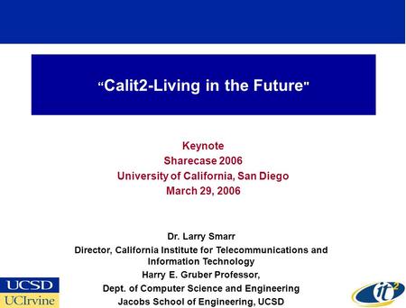 Calit2-Living in the Future  Keynote Sharecase 2006 University of California, San Diego March 29, 2006 Dr. Larry Smarr Director, California Institute.
