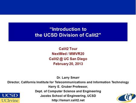 Introduction to the UCSD Division of Calit2 Calit2 Tour NextMed / MMVR20 UC San Diego February 20, 2013 Dr. Larry Smarr Director, California.