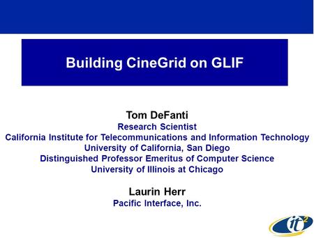 Building CineGrid on GLIF Tom DeFanti Research Scientist California Institute for Telecommunications and Information Technology University of California,