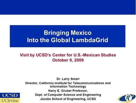 Bringing Mexico Into the Global LambdaGrid Dr. Larry Smarr Director, California Institute for Telecommunications and Information Technology Harry E. Gruber.
