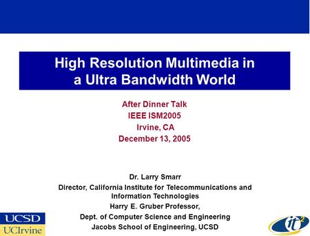 High Resolution Multimedia in a Ultra Bandwidth World After Dinner Talk IEEE ISM2005 Irvine, CA December 13, 2005 Dr. Larry Smarr Director, California.
