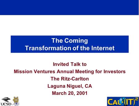 The Coming Transformation of the Internet Invited Talk to Mission Ventures Annual Meeting for Investors The Ritz-Carlton Laguna Niguel, CA March 20, 2001.