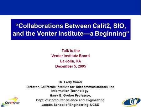 Collaborations Between Calit2, SIO, and the Venter Institutea Beginning  Talk to the Venter Institute Board La Jolla, CA December 5, 2005 Dr. Larry Smarr.