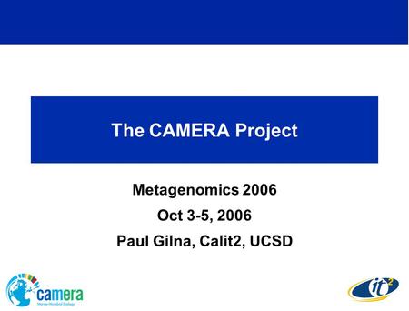 The CAMERA Project Metagenomics 2006 Oct 3-5, 2006 Paul Gilna, Calit2, UCSD.