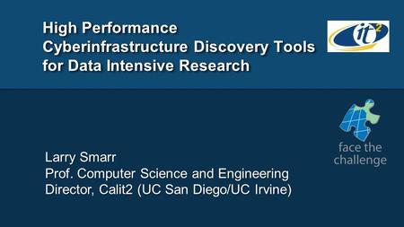 High Performance Cyberinfrastructure Discovery Tools for Data Intensive Research Larry Smarr Prof. Computer Science and Engineering Director, Calit2 (UC.