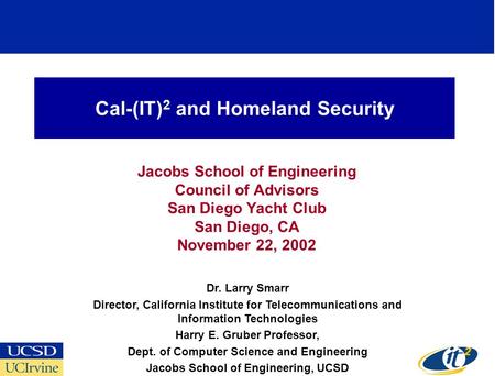 Cal-(IT) 2 and Homeland Security Jacobs School of Engineering Council of Advisors San Diego Yacht Club San Diego, CA November 22, 2002 Dr. Larry Smarr.