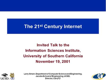 The 21 st Century Internet Invited Talk to the Information Sciences Institute, University of Southern California November 19, 2001 Larry Smarr, Department.