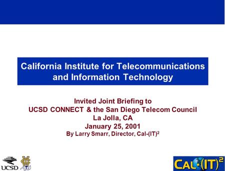 California Institute for Telecommunications and Information Technology Invited Joint Briefing to UCSD CONNECT & the San Diego Telecom Council La Jolla,