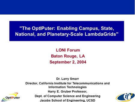 The OptIPuter: Enabling Campus, State, National, and Planetary-Scale LambdaGrids LONI Forum Baton Rouge, LA September 2, 2004 Dr. Larry Smarr Director,