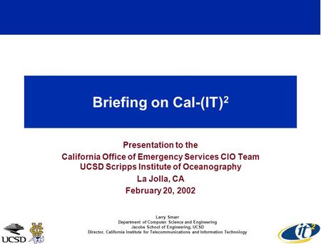 Briefing on Cal-(IT) 2 Presentation to the California Office of Emergency Services CIO Team UCSD Scripps Institute of Oceanography La Jolla, CA February.