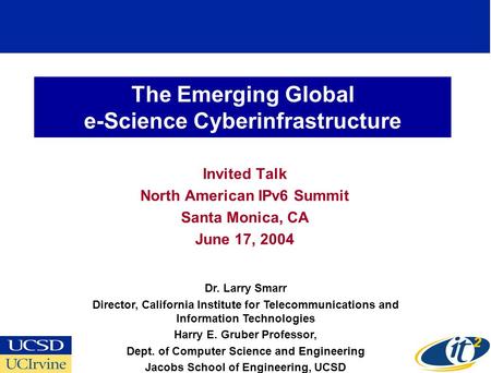The Emerging Global e-Science Cyberinfrastructure Invited Talk North American IPv6 Summit Santa Monica, CA June 17, 2004 Dr. Larry Smarr Director, California.