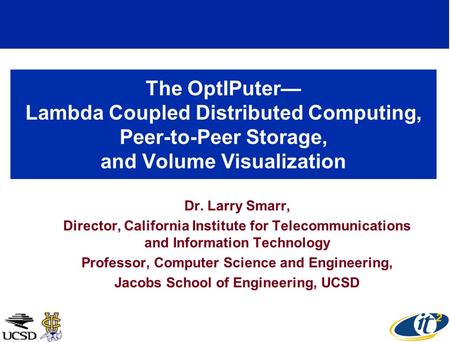 The OptIPuter Lambda Coupled Distributed Computing, Peer-to-Peer Storage, and Volume Visualization Dr. Larry Smarr, Director, California Institute for.