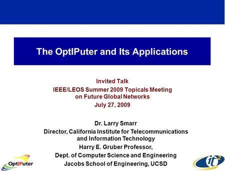 The OptIPuter and Its Applications Invited Talk IEEE/LEOS Summer 2009 Topicals Meeting on Future Global Networks July 27, 2009 Dr. Larry Smarr Director,