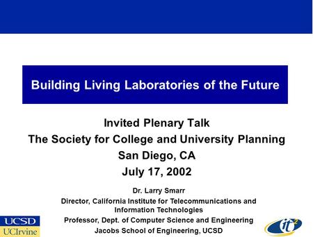 Building Living Laboratories of the Future Invited Plenary Talk The Society for College and University Planning San Diego, CA July 17, 2002 Dr. Larry Smarr.