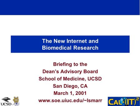 The New Internet and Biomedical Research Briefing to the Deans Advisory Board School of Medicine, UCSD San Diego, CA March 1, 2001 www.soe.uiuc.edu/~lsmarr.
